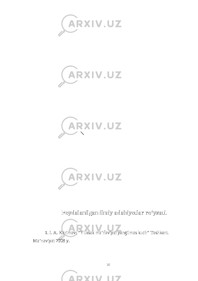 Foydalanilgan ilmiy adabiyotlar rо‘yxati. 1. I. A. Karimov: ”Yuksak ma’naviyat yengilmas kuch” Toshkent. Ma’naviyat 2008 y. 74 