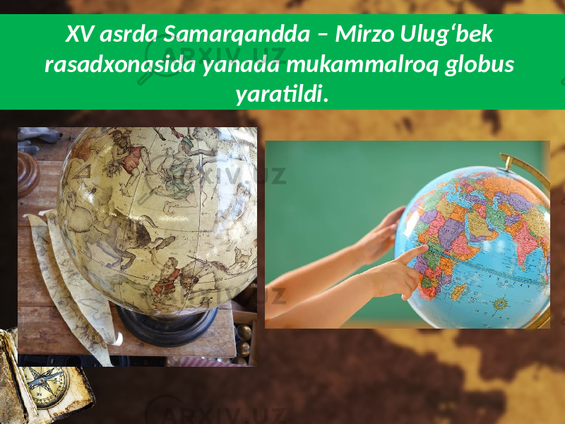 XV asrda Samarqandda – Mirzo Ulug‘bek rasadxonasida yanada mukammalroq globus yaratildi. 