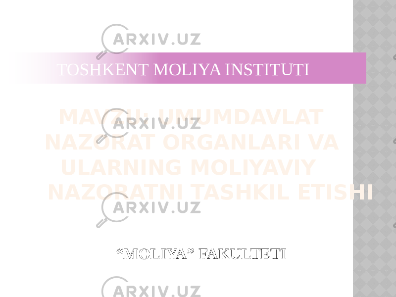 MAVZU: UMUMDAVLAT NAZORAT ORGANLARI VA ULARNING MOLIYAVIY NAZORATNI TASHKIL ETISHI “ MOLIYA” FAKULTETI TOSHKENT MOLIYA INSTITUTI 