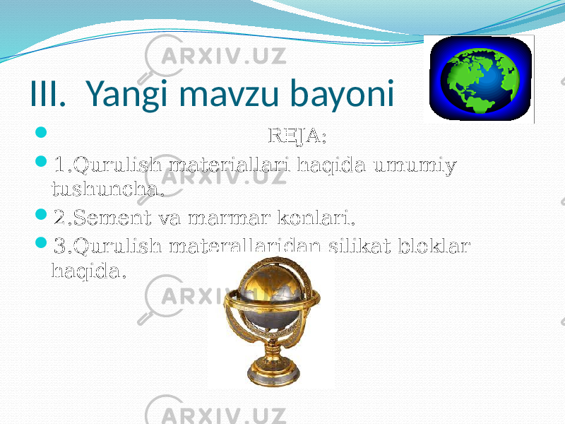 III. Yangi mavzu bayoni  REJA:  1.Qurulish materiallari haqida umumiy tushuncha.  2.Sement va marmar konlari.  3.Qurulish materallaridan silikat bloklar haqida. 