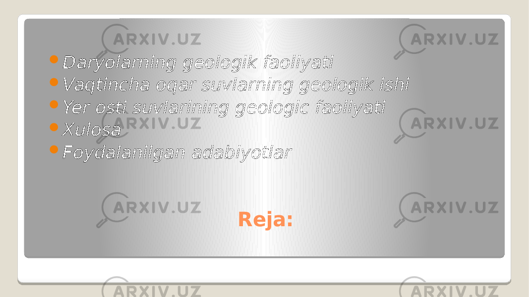 Reja: Daryolarning geologik faoliyati  Vaqtincha oqar suvlarning geologik ishi  Yer osti suvlarining geologic faoliyati  Xulosa  Foydalanilgan adabiyotlar 