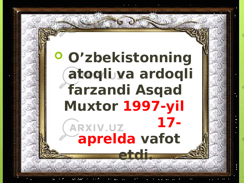  O’zbekistonning atoqli va ardoqli farzandi Asqad Muxtor 1997-yil 17- aprelda vafot etdi. 