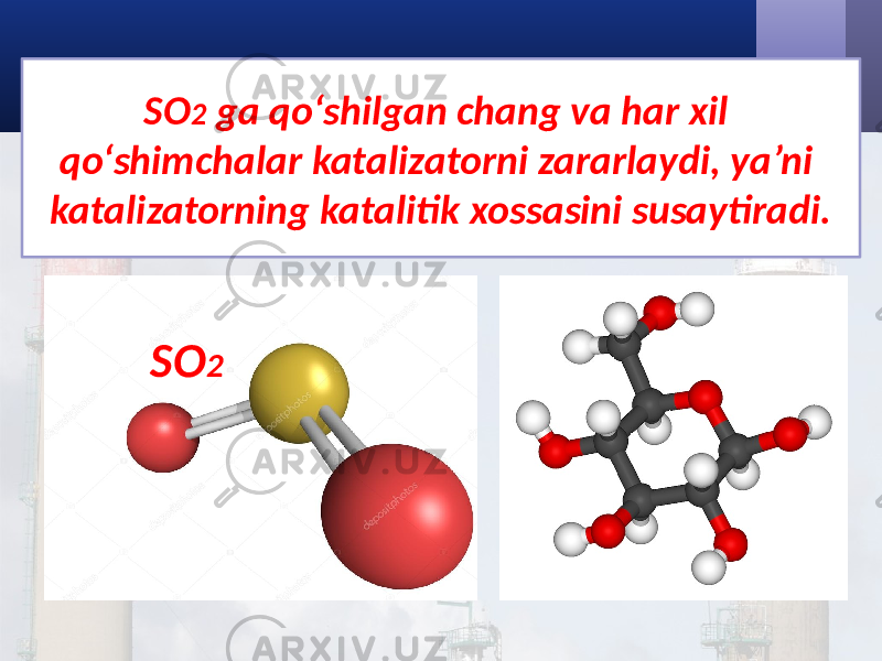 SO 2 ga qo‘shilgan chang va har xil qo‘shimchalar katalizatorni zararlaydi, ya’ni katalizatorning katalitik xossasini susaytiradi. SO 2 