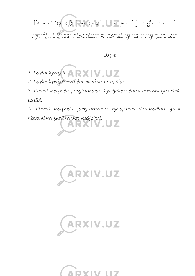 Davlat byudjeti va davlat maqsadli jamg&#39;armalari byudjeti ijrosi hisobining tashkiliy uslubiy jihatlari Reja : 1. Davlat byudjeti. 2. Davlat byudjetining   daromad va xarajatlari 3. Davlat maqsadli jamg’armalari byudjetlari daromadlarini ijro etish tartibi. 4. Davlat maqsadli jamg’armalari byudjetlari daromadlari ijrosi hisobini maqsadi hamda vazifalari. 