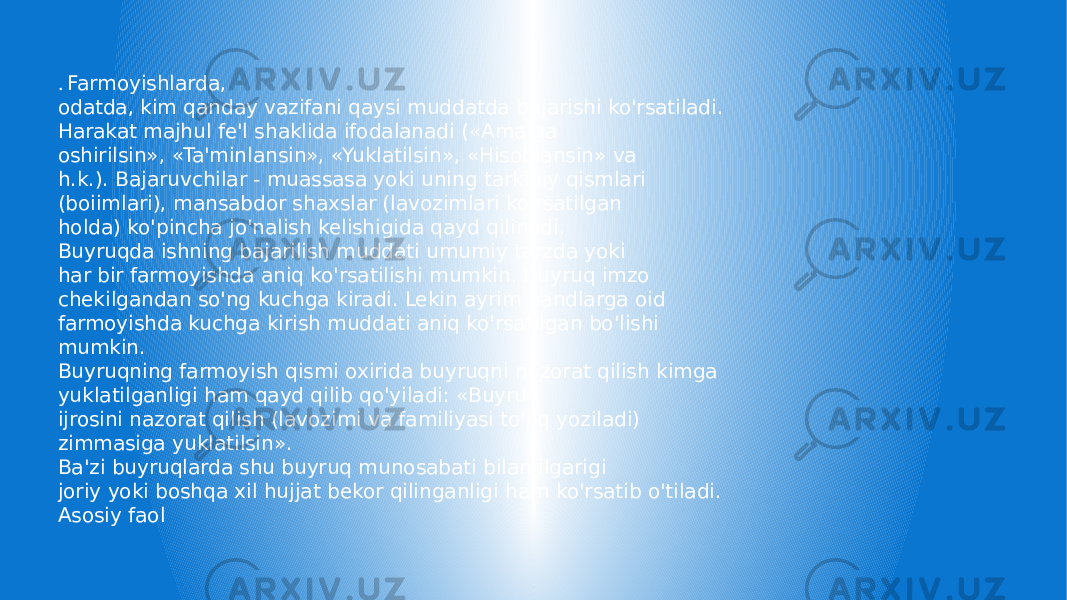 . Farmoyishlarda, odatda, kim qanday vazifani qaysi muddatda bajarishi ko&#39;rsatiladi. Harakat majhul fe&#39;l shaklida ifodalanadi («Amalga oshirilsin», «Ta&#39;minlansin», «Yuklatilsin», «Hisoblansin» va h.k.). Bajaruvchilar - muassasa yoki uning tarkibiy qismlari (boiimlari), mansabdor shaxslar (lavozimlari ko&#39;rsatilgan holda) ko&#39;pincha jo&#39;nalish kelishigida qayd qilinadi. Buyruqda ishning bajarilish muddati umumiy tarzda yoki har bir farmoyishda aniq ko&#39;rsatilishi mumkin. Buyruq imzo chekilgandan so&#39;ng kuchga kiradi. Lekin ayrim bandlarga oid farmoyishda kuchga kirish muddati aniq ko&#39;rsatilgan bo&#39;lishi mumkin. Buyruqning farmoyish qismi oxirida buyruqni nazorat qilish kimga yuklatilganligi ham qayd qilib qo&#39;yiladi: «Buyruq ijrosini nazorat qilish (lavozimi va familiyasi to&#39;liq yoziladi) zimmasiga yuklatilsin». Ba&#39;zi buyruqlarda shu buyruq munosabati bilan ilgarigi joriy yoki boshqa xil hujjat bekor qilinganligi ham ko&#39;rsatib o&#39;tiladi. Asosiy faol 