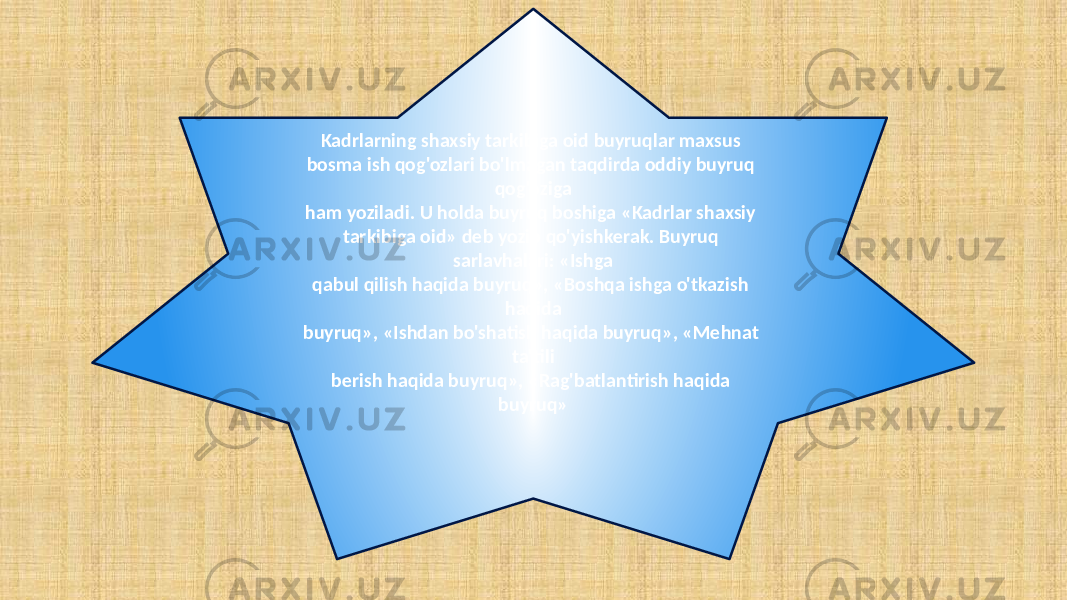 Kadrlarning shaxsiy tarkibiga oid buyruqlar maxsus bosma ish qog&#39;ozlari bo&#39;lmagan taqdirda oddiy buyruq qog&#39;oziga ham yoziladi. U holda buyruq boshiga «Kadrlar shaxsiy tarkibiga oid» deb yozib qo&#39;yishkerak. Buyruq sarlavhalari: «Ishga qabul qilish haqida buyruq», «Boshqa ishga o&#39;tkazish haqida buyruq», «Ishdan bo&#39;shatish haqida buyruq», «Mehnat ta&#39;tili berish haqida buyruq», «Rag&#39;batlantirish haqida buyruq» 