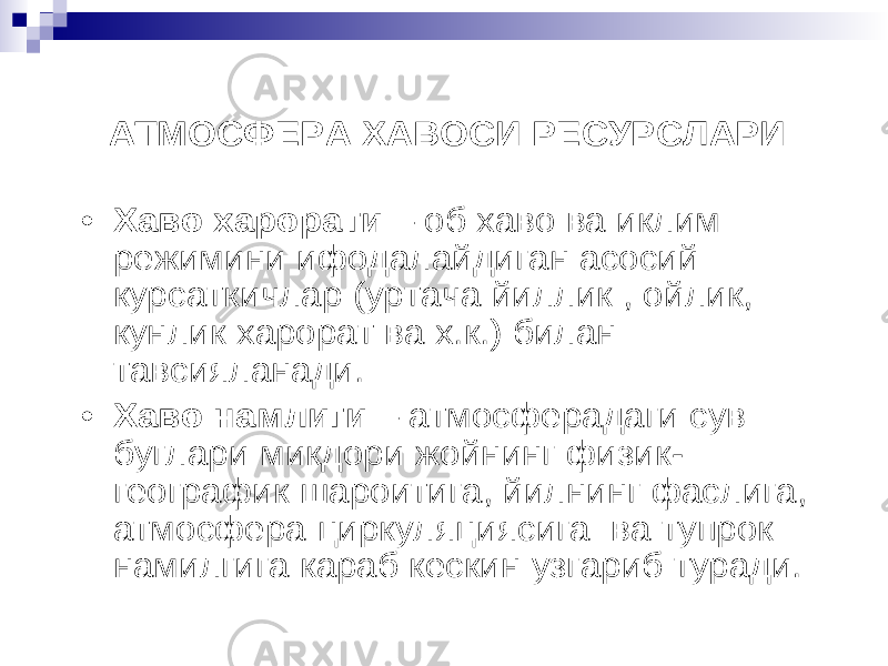 АТМОСФЕРА ХАВОСИ РЕСУРСЛАРИ • Хаво харорати – об хаво ва иклим режимини ифодалайдиган асосий курсаткичлар ( уртача йиллик , ойлик , кунлик харорат ва х.к.) билан тавсияланади . • Хаво намлиги – атмосферадаги сув буглари микдори жойнинг физик - географик шароитига , йилнинг фаслига , атмосфера циркуляциясига ва тупрок намилгига караб кескин узгариб туради . 