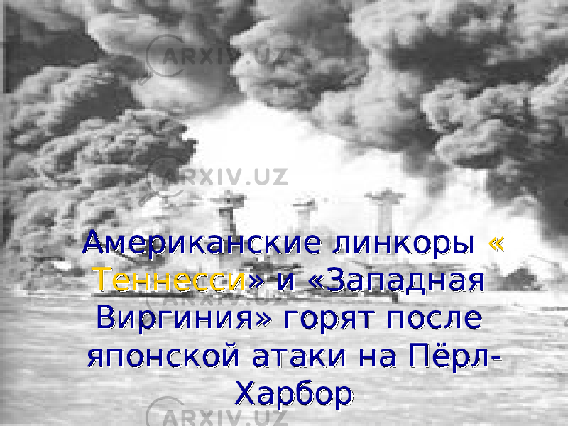  Американские линкоры Американские линкоры «« ТеннессиТеннесси »» и «Западная и «Западная Виргиния» горят после Виргиния» горят после японской атаки на Пёрл-японской атаки на Пёрл- ХарборХарбор 