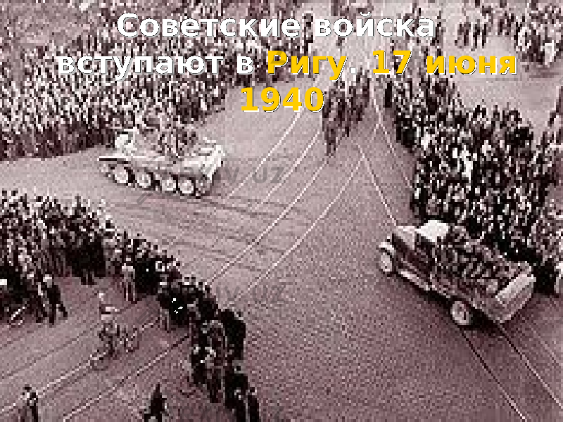  Советские войска Советские войска вступают в вступают в РигуРигу . . 17 июня17 июня 19401940 