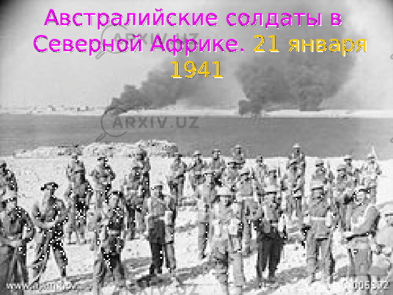  Австралийские солдаты в Австралийские солдаты в Северной Африке. Северной Африке. 21 января21 января 19411941 