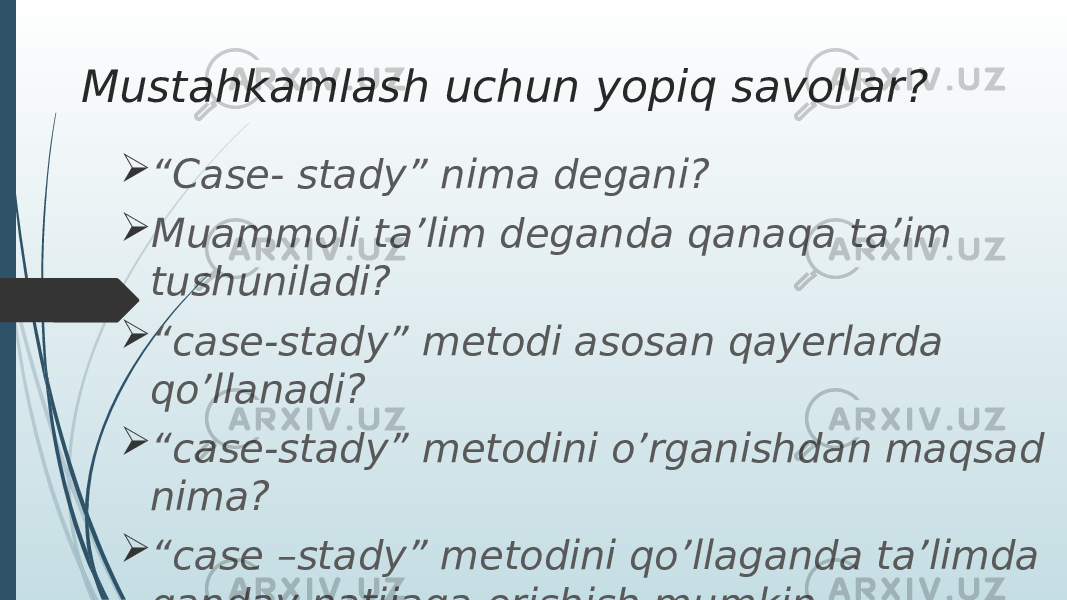 Mustahkamlash uchun yopiq savollar?  “ Case- stady” nima degani?  Muammoli ta’lim deganda qanaqa ta’im tushuniladi?  “ case-stady” metodi asosan qayerlarda qo’llanadi?  “ case-stady” metodini o’rganishdan maqsad nima?  “ case –stady” metodini qo’llaganda ta’limda qanday natijaga erishish mumkin. 