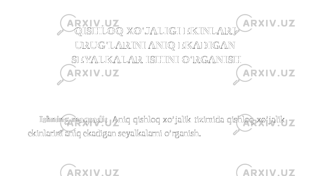 QISHLOQ XO&#39;JALIGI EKINLARI URUG&#39;LARINI ANIQ EKADIGAN SEYALKALAR ISHINI O&#39;RGANISH Ishning maqsadi: Aniq qishloq xo’jalik tizimida qishloq xo’jalik ekinlarini aniq ekadigan seyalkalarni o’rganish. 