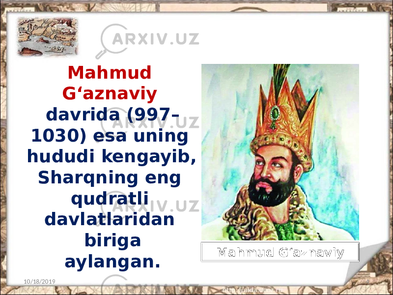 Mahmud G‘aznaviy davrida (997– 1030) esa uning hududi kengayib, Sharqning eng qudratli davlatlaridan biriga aylangan. 10/18/2019 4Mahmud G‘aznaviy 