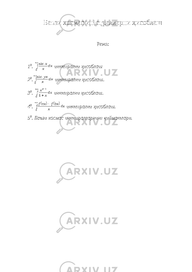 Баъзи хосмас интегралларни ҳисоблаш Режа: 1 0 .   0 sin dx x x интегрални ҳисоблаш 2 0 .   0 sin dx x yx интегрални ҳисоблаш. 3 0 .     0 1 1 dxx xa интегрални ҳисоблаш. 4 0 .        0 dx x bxf ax f интегрални ҳисоблаш. 5 0 . Баъзи хосмас интегралларнинг қийматлари. 