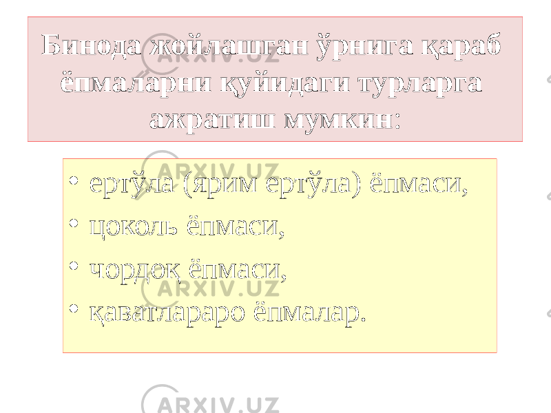 Бинода жойлашган ўрнига қараб ёпмаларни қуйидаги турларга ажратиш мумкин : • ертўла (ярим ертўла) ёпмаси, • цоколь ёпмаси, • чордоқ ёпмаси, • қаватлараро ёпмалар. 