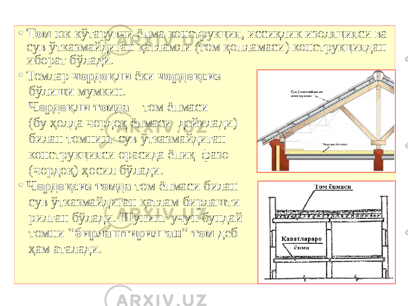 • Том юк кўтарувчи ёпма конструкция, иссиқлик изоляцияси ва сув ўтказмайдиган қатламли (том қопламаси) конструкциядан иборат бўлади. • Томлар чордоқли ёки чордоқсиз бўлиши мумкин. Чордоқли томда том ёпмаси (бу ҳолда чордоқ ёпмаси дейилади) билан томнинг сув ўтказмайдиган конструкцияси орасида ёпиқ фазо (чордоқ) ҳосил бўлади. • Чордоқсиз томда том ёпмаси билан сув ўтказмайдиган қатлам бирлашти- рилган бўлади. Шунинг учун бундай томни &#34;бирлаштирилган&#34; том деб ҳам аталади. 