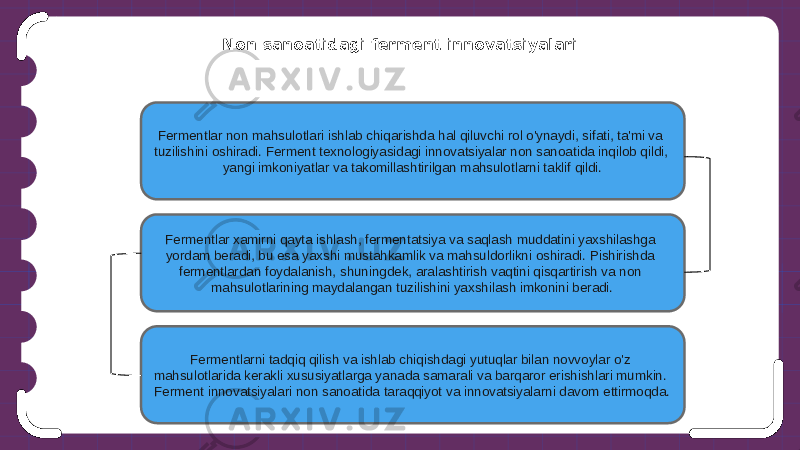 Non sanoatidagi ferment innovatsiyalari Fermentlar non mahsulotlari ishlab chiqarishda hal qiluvchi rol o&#39;ynaydi, sifati, ta&#39;mi va tuzilishini oshiradi. Ferment texnologiyasidagi innovatsiyalar non sanoatida inqilob qildi, yangi imkoniyatlar va takomillashtirilgan mahsulotlarni taklif qildi. Fermentlar xamirni qayta ishlash, fermentatsiya va saqlash muddatini yaxshilashga yordam beradi, bu esa yaxshi mustahkamlik va mahsuldorlikni oshiradi. Pishirishda fermentlardan foydalanish, shuningdek, aralashtirish vaqtini qisqartirish va non mahsulotlarining maydalangan tuzilishini yaxshilash imkonini beradi. Fermentlarni tadqiq qilish va ishlab chiqishdagi yutuqlar bilan novvoylar o&#39;z mahsulotlarida kerakli xususiyatlarga yanada samarali va barqaror erishishlari mumkin. Ferment innovatsiyalari non sanoatida taraqqiyot va innovatsiyalarni davom ettirmoqda. 