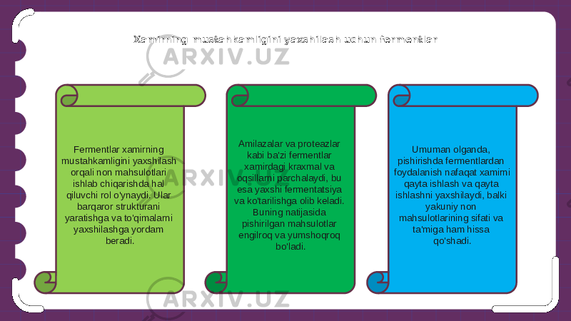 Xamirning mustahkamligini yaxshilash uchun fermentlar Fermentlar xamirning mustahkamligini yaxshilash orqali non mahsulotlari ishlab chiqarishda hal qiluvchi rol o&#39;ynaydi. Ular barqaror strukturani yaratishga va to&#39;qimalarni yaxshilashga yordam beradi. Amilazalar va proteazlar kabi ba&#39;zi fermentlar xamirdagi kraxmal va oqsillarni parchalaydi, bu esa yaxshi fermentatsiya va ko&#39;tarilishga olib keladi. Buning natijasida pishirilgan mahsulotlar engilroq va yumshoqroq bo&#39;ladi. Umuman olganda, pishirishda fermentlardan foydalanish nafaqat xamirni qayta ishlash va qayta ishlashni yaxshilaydi, balki yakuniy non mahsulotlarining sifati va ta&#39;miga ham hissa qo&#39;shadi. 