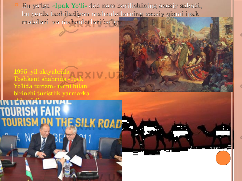  Bu yo‘lga «Ipak Yo‘li» deb nom berilishining asosiy sababi, bu yerda tashiladigan mahsulotlarning asosiy qismi ipak matolari va mahsulotlari bo‘lganligidandir. 1995 yil oktyabrida Toshkent shahrida «Ipak Yo’lida turizm» nomi bilan birinchi turistlik yarmarka o‘tkazildi. 