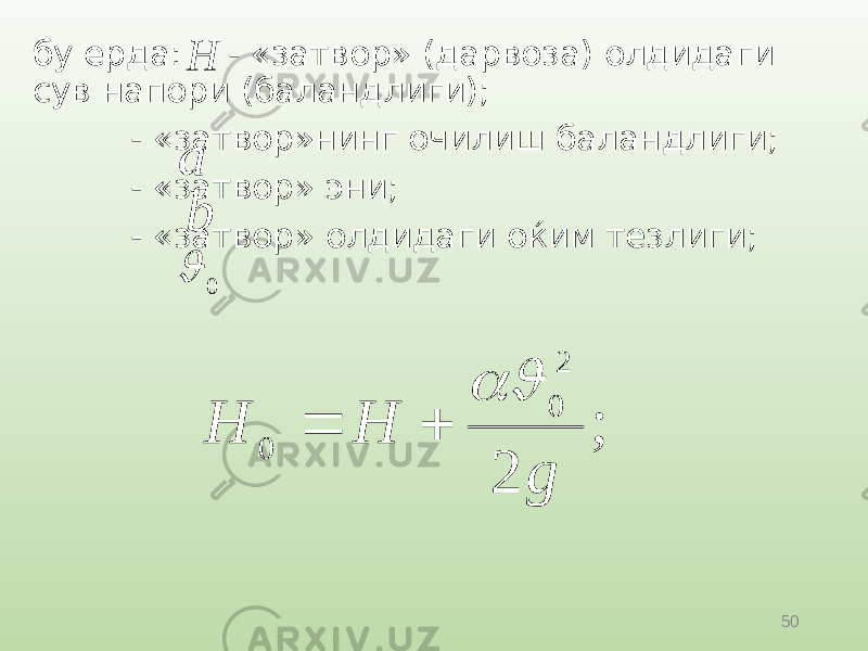50бу ерда: - «затвор» (дарвоза) олдидаги сув напори (баландлиги); - «затвор»нинг очилиш баландлиги; - «затвор» эни; - «затвор» олдидаги оќим тезлиги;Н а b 0  ; 2 2 0 0 g H H    