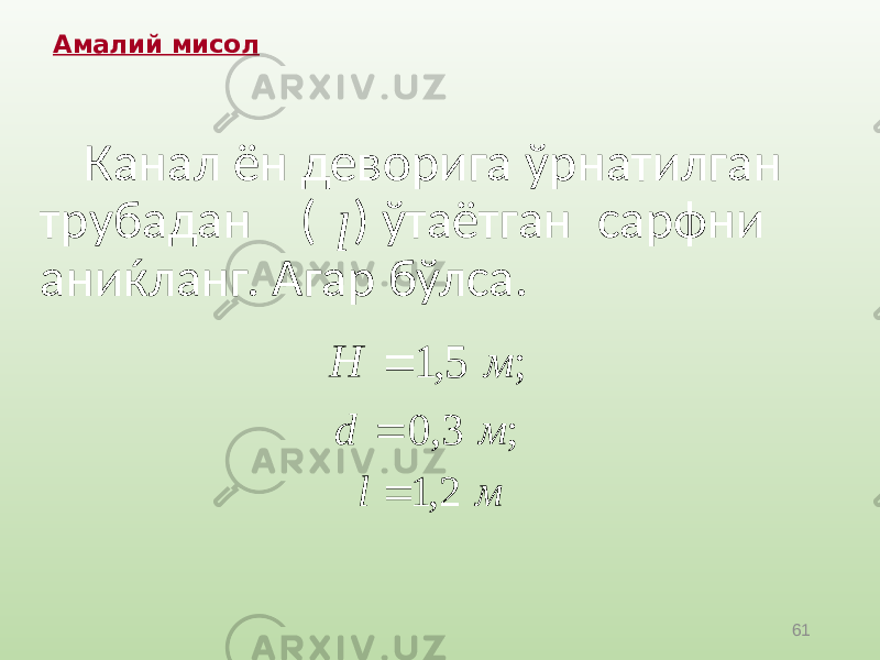 61Амалий мисол Канал ён деворига ўрнатилган трубадан ( ) ўтаётган сарфни аниќланг. Агар бўлса. l ; 5, 1 м H  ; 3, 0 м d  м l 2, 1  