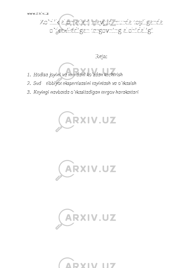 www.arxiv.uz Zo`rlik alomatlari mavjud murda topilganda o`tkaziladigan tergovning alohidaligi Reja: 1. Hodisa joyini va murdani ko`zdan kechirish 2. Sud – tibbiyot ekspertizasini tayinlash va o`tkazish 3. Keyingi navbatda o`tkaziladigan tergov harakatlari 