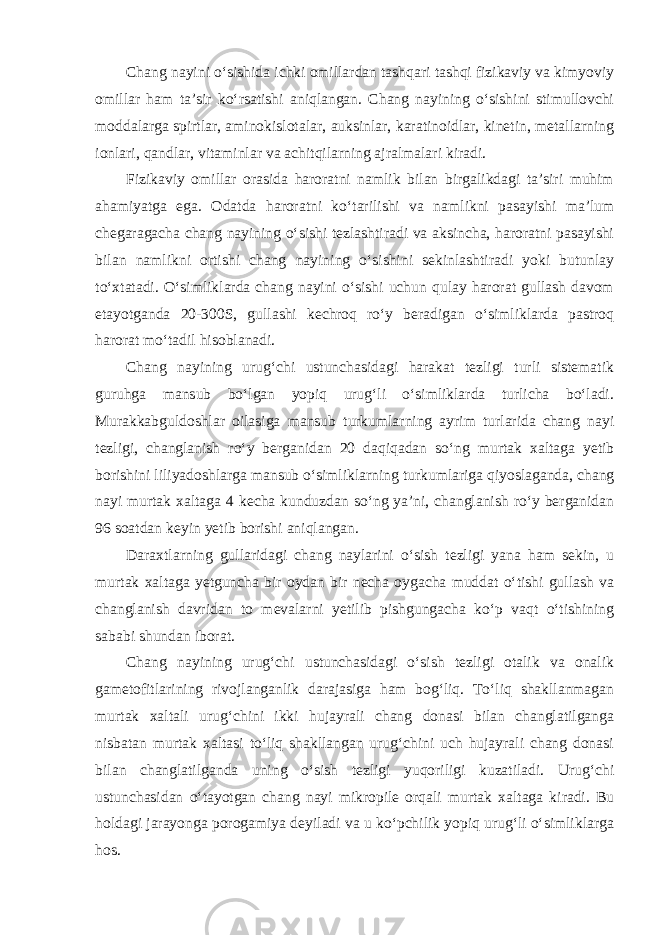 Chang nayini o‘sishida ichki omillardan tashqari tashqi fizikaviy va kimyoviy omillar ham ta’sir ko‘rsatishi aniqlangan. Chang nayining o‘sishini stimullovchi moddalarga spirtlar, aminokislotalar, auksinlar, karatinoidlar, kinetin, metallarning ionlari, qandlar, vitaminlar va achitqilarning ajralmalari kiradi. Fizikaviy omillar orasida haroratni namlik bilan birgalikdagi ta’siri muhim ahamiyatga ega. Odatda haroratni ko‘tarilishi va namlikni pasayishi ma’lum chegaragacha chang nayining o‘sishi tezlashtiradi va aksincha, haroratni pasayishi bilan namlikni ortishi chang nayining o‘sishini sekinlashtiradi yoki butunlay to‘xtatadi. O‘simliklarda chang nayini o‘sishi uchun qulay harorat gullash davom etayotganda 20-300S, gullashi kechroq ro‘y beradigan o‘simliklarda pastroq harorat mo‘tadil hisoblanadi. Chang nayining urug‘chi ustunchasidagi harakat tezligi turli sistematik guruhga mansub bo‘lgan yopiq urug‘li o‘simliklarda turlicha bo‘ladi. Murakkabguldoshlar oilasiga mansub turkumlarning ayrim turlarida chang nayi tezligi, changlanish ro‘y berganidan 20 daqiqadan so‘ng murtak xaltaga yetib borishini liliyadoshlarga mansub o‘simliklarning turkumlariga qiyoslaganda, chang nayi murtak xaltaga 4 kecha kunduzdan so‘ng ya’ni, changlanish ro‘y berganidan 96 soatdan keyin yetib borishi aniqlangan. Daraxtlarning gullaridagi chang naylarini o‘sish tezligi yana ham sekin, u murtak xaltaga yetguncha bir oydan bir necha oygacha muddat o‘tishi gullash va changlanish davridan to mevalarni yetilib pishgungacha ko‘p vaqt o‘tishining sababi shundan iborat. Chang nayining urug‘chi ustunchasidagi o‘sish tezligi otalik va onalik gametofitlarining rivojlanganlik darajasiga ham bog‘liq. To‘liq shakllanmagan murtak xaltali urug‘chini ikki hujayrali chang donasi bilan changlatilganga nisbatan murtak xaltasi to‘liq shakllangan urug‘chini uch hujayrali chang donasi bilan changlatilganda uning o‘sish tezligi yuqoriligi kuzatiladi. Urug‘chi ustunchasidan o‘tayotgan chang nayi mikropile orqali murtak xaltaga kiradi. Bu holdagi jarayonga porogamiya deyiladi va u ko‘pchilik yopiq urug‘li o‘simliklarga hos. 