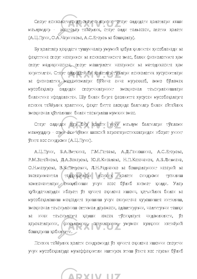 Спорт психологиясида спортчиларнинг старт олдидаги ҳолатлари яхши маълумдир - жанговар тайёрлик, старт олди талвасаси, апатия ҳолати (А.Ц.Пуни, О.А.Черникова, А.С.Егоров ва бошқалар). Бу ҳолатлар ҳақидаги тушунчалар умумий қабул қилинган ҳисобланади ва фақатгина спорт назарияси ва психологиясига эмас, балки физиологияга ҳам спорт медицинасига, спорт машғулоти назарияси ва методикасига ҳам киритилган. Старт олдидаги бу ҳолатлар турлари психологик хусусиятлари ва физиологик механизмлари бўйича анча мураккаб, аммо бўлажак мусобақалар олдидан спортчиларнинг эмоционал таъсирланишлари билангина ифодаланган. Шу билан бирга фаолиятга хусусан мусобақаларга психик тайёрлик ҳолатини, фақат битта алоҳида белгилар билан айтайлик эмоционал қўзғалиши билан тасвирлаш мумкин эмас. Старт олдидан ҳар бир ҳолати учун маълум белгилари тўплами мавжуддир - озми ёки кўпми шахсий характеристикаларидан иборат унинг ўзига хос синдроми (А.Ц.Пуни). А.Ц.Пуни, Б.А.Вяткина, Г.М.Гагаева, А.Д.Ганюшина, А.С.Егорова, Р.М.Загайнова, Д.А.Захарова, Ю.Я.Киселева, Н.П.Казаченок, А.Б.Ливмане, О.Н.мазурова, В.К.Петрович, Л.Н.Радченко ва бошқаларнинг назарий ва экспериментал тадқиқотлари психик ҳолати синдроми тузилиш компонентлари аниқланиши учун асос бўлиб хизмат қилди. Улар қуйидагилардан иборат: ўз кучига оқилона ишонч, қатъийлик билан ва мусобақалашиш мақсадига эришиш учун охиригача курашишга интилиш, эмоционал таъсирланиш оптимал даражаси, адаштирувчи, чалғитувчи ташқи ва ички таъсирларга қарши юксак тўсиқларга чидамлилиги, ўз ҳаракатларини, фикрларини, сезгиларини, умуман хулқини ихтиёрий бошқариш қобилияти. Психик тайёрлик ҳолати синдромида ўз кучига оқилона ишончи спортчи учун мусобақаларда муваффақиятли иштирок этиш ўзига хос гарови бўлиб 