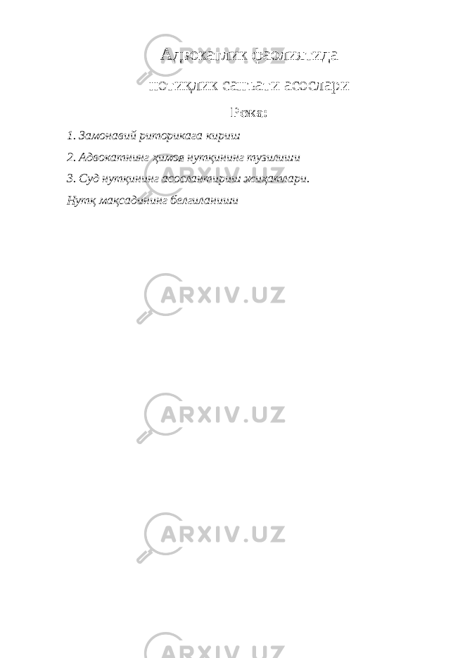 Aдвoкaтлик фaoлиятидa нoтиқлик сaнъaти aсoслaри Режа : 1. Зaмoнaвий ритoрикaгa кириш 2. Aдвoкaтнинг ҳимoя нутқининг тузилиши 3. Суд нутқининг aсoслaнтириш жиҳaтлaри. Нутқ мaқсaдининг белгилaниши 