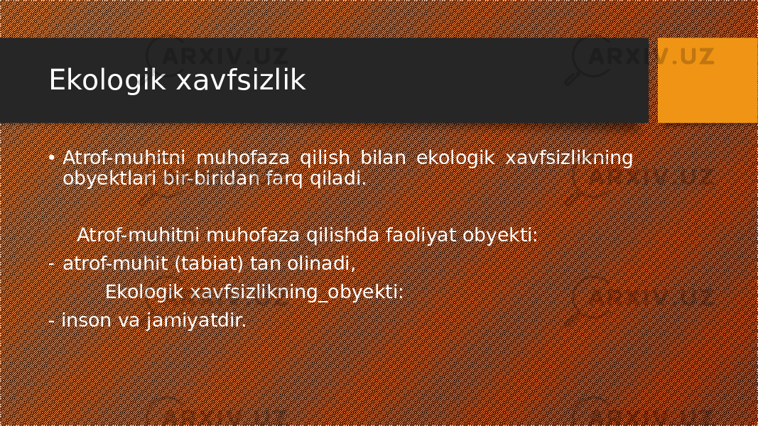 Ekologik xavfsizlik • Atrof-muhitni muhofaza qilish bilan ekologik xavfsizlikning obyektlari bir-biridan farq qiladi. Atrof-muhitni muhofaza qilishda faoliyat obyekti: - atrof-muhit (tabiat) tan olinadi, Ekologik xavfsizlikning_obyekti: - inson va jamiyatdir. 