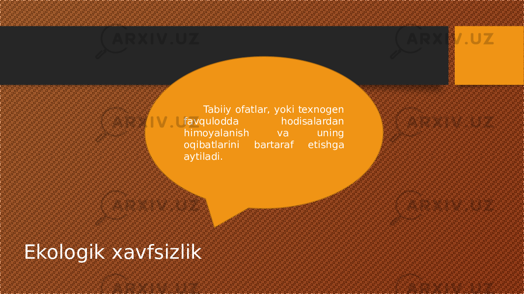 Ekologik xavfsizlik Tabiiy ofatlar, yoki texnogen favqulodda hodisalardan himoyalanish va uning oqibatlarini bartaraf etishga aytiladi. 