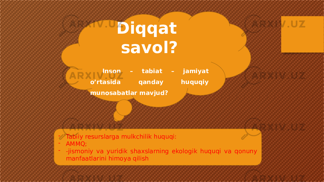 Diqqat savol? Inson – tabiat – jamiyat o’rtasida qanday huquqiy munosabatlar mavjud? - Tabiiy resurslarga mulkchilik huquqi: - AMMQ; - -jismoniy va yuridik shaxslarning ekologik huquqi va qonuny manfaatlarini himoya qilish 