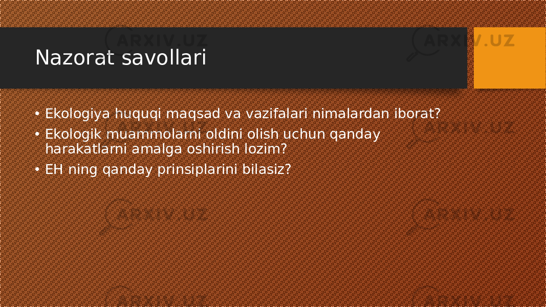 Nazorat savollari • Ekologiya huquqi maqsad va vazifalari nimalardan iborat? • Ekologik muammolarni oldini olish uchun qanday harakatlarni amalga oshirish lozim? • EH ning qanday prinsiplarini bilasiz? 