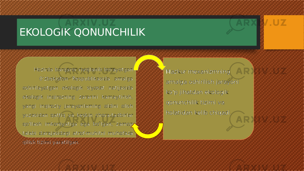 EKOLOGIK QONUNCHILIK Hozirda barqaror rivojlanib borayotgan 0‘zbekiston Respublikasida amalga oshirilayotgan ekologik siyosat natijasida ekologik inqirozning zararini kamaytirish, yangi inqiroziy jarayonlarning oldini olish yuzasidan qattiq va keskin chora-tadbirlar qo&#39;llash imkoniyatiga ega bo‘lgan, zamon talabi darajasidagi atrof-muhitni muhofaza qilish tizimi yaratilgan. Mazkur mexanizmning amalga oshirilish jarayoni ko‘p jihatdan ekologik qonunchilik tizimi va holatidan kelib chiqadi . 