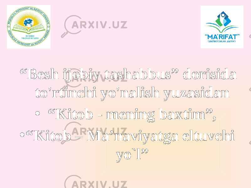 “ Besh ijobiy tashabbus” dorisida to&#39;rtinchi yo&#39;nalish yuzasidan • “ Kitob - mening baxtim”, • “ Kitob – Ma’naviyatga eltuvchi yo`l” 