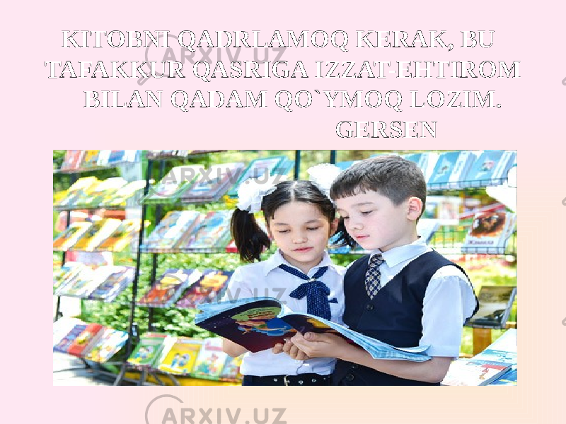 KITOBNI QADRLAMOQ KERAK, BU TAFAKKUR QASRIGA IZZAT-EHTIROM BILAN QADAM QO`YMOQ LOZIM. GERSEN 