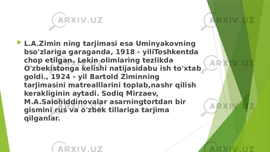  L.A.Zimin ning tarjimasi esa Uminyakovning bso&#39;zlariga garaganda, 1918 - yiliToshkentda chop etilgan. Lekin olimlaring tezlikda O&#39;zbekistonga kelishi natijasidabu ish to&#39;xtab goldi., 1924 - yil Bartold Ziminning tarjimasini matrealllarini toplab,nashr qilish kerakliginin aytadi. Sodiq Mirzaev, M.A.Salohiddinovalar asarningtortdan bir gismini rus va o&#39;zbek tillariga tarjima qilganlar. 