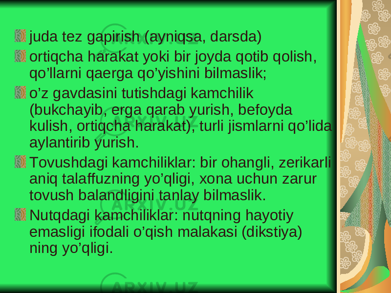 juda tez gapirish (ayniqsa, darsda) ortiqcha harakat yoki bir joyda qotib qolish, qo’llarni qaerga qo’yishini bilmaslik; o’z gavdasini tutishdagi kamchilik (bukchayib, erga qarab yurish, befoyda kulish, ortiqcha harakat), turli jismlarni qo’lida aylantirib yurish. Tovushdagi kamchiliklar: bir ohangli, zerikarli aniq talaffuzning yo’qligi, xona uchun zarur tovush balandligini tanlay bilmaslik. Nutqdagi kamchiliklar : nutqning hayotiy emasligi ifodali o’qish malakasi (dikstiya) ning yo’qligi. 