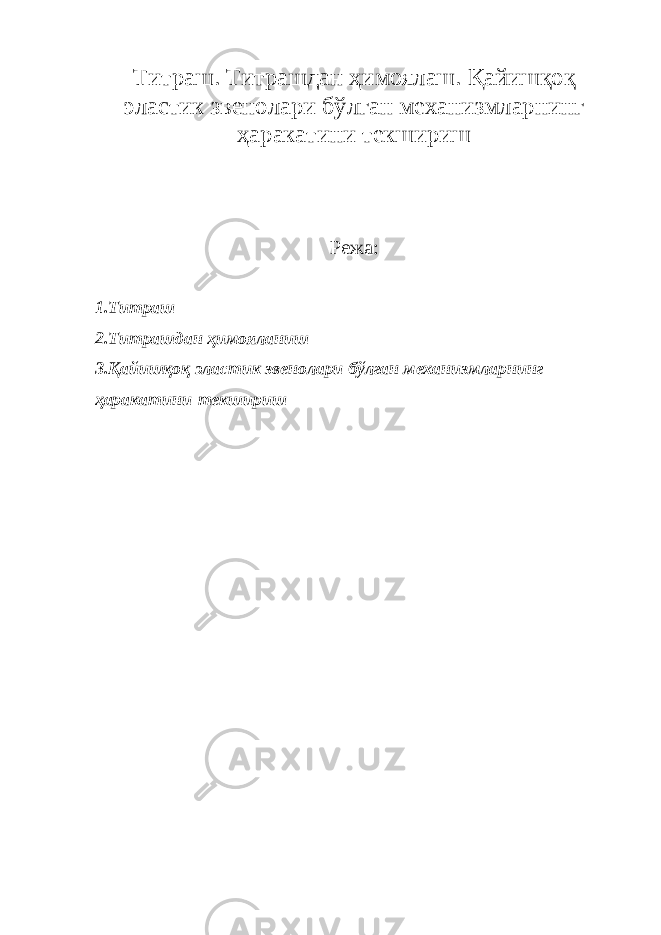 Титраш. Титрашдан ҳ имоялаш. Қайишқоқ эластик звенолари бўлган механизмларнинг ҳаракатини текшириш Режа: 1.Титраш 2.Титрашдан ҳимояланиш 3.Қайишқоқ эластик звенолари бўлган механизмларнинг ҳ аракатини   текшириш 