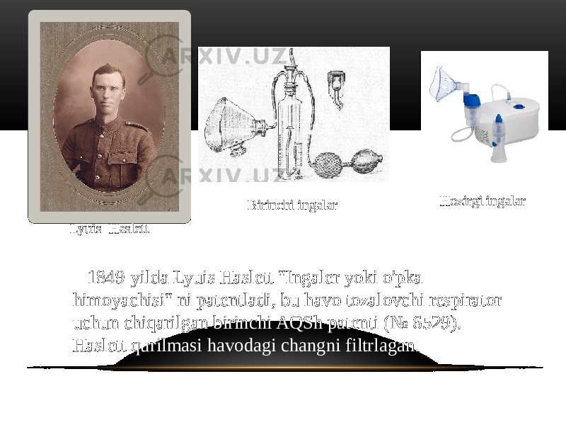  1849-yilda Lyuis Haslett &#34;Ingaler yoki o&#39;pka himoyachisi&#34; ni patentladi, bu havo tozalovchi respirator uchun chiqarilgan birinchi AQSh patenti (№ 6529). Haslett qurilmasi havodagi changni filtrlagan. Lyuis Haslett Birinchi ingalar Hozirgi ingalar 