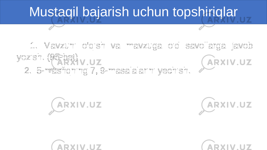 Mustaqil bajarish uchun topshiriqlar 1. Mavzuni o‘qish va mavzuga oid savollarga javob yozish. (85-bet) 2. 5-mashqning 7, 9-masalalarini yechish. 