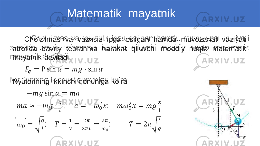  Matematik mayatnik Cho‘zilmas va vaznsiz ipga osilgan hamda muvozanat vaziyati atrofida davriy tebranma harakat qiluvchi moddiy nuqta matematik mayatnik deyiladi. Nyutonning ikkinchi qonuniga ko‘ra ; ; ; ; • 