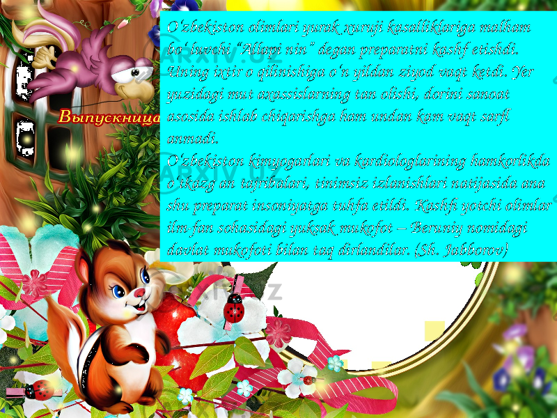 3O‘zbekiston olimlari yurak xuruji kasalliklariga malham bo‘ luvchi “Allapi nin” degan preparatni kashf etishdi. Uning ixtir o qilinishiga o‘n yildan ziyod vaqt ketdi. Yer yuzidagi mut axassislarning tan olishi, dorini sanoat asosida ishlab chiqarishga ham undan kam vaqt sarfl anmadi. O‘zbekiston kimyogarlari va kardiologlarining hamkorlikda o‘tkazg an tajribalari, tinimsiz izlanishlari natijasida ana shu preparat insoniyatga tuhfa etildi. Kashfi yotchi olimlar ilm-fan sohasidagi yuksak mukofot – Beruniy nomidagi davlat mukofoti bilan taq dirlandilar. (Sh. Jabborov) 
