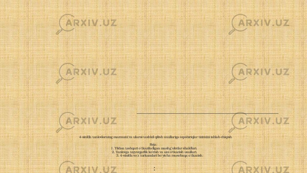 4-sinfda tanlovlarning mazmuni va ularni tashkil qilish usullariga topshiriqlar tizimini ishlab chiqish Reja: 1. Tildan tashqari o`tkaziladigan mashg`ulotlar shakllari. 2. Tanlovga tayyorgarlik ko&#39;rish va uni o&#39;tkazish usullari. 3. 4-sinfda so`z turkumlari bo`yicha musobaqa o`tkazish. : 