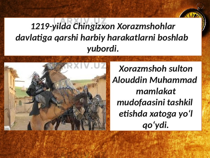1219-yilda Chingizxon Xorazmshohlar davlatiga qarshi harbiy harakatlarni boshlab yubordi. Xorazmshoh sulton Alouddin Muhammad mamlakat mudofaasini tashkil etishda xatoga yo‘l qo‘ydi. 