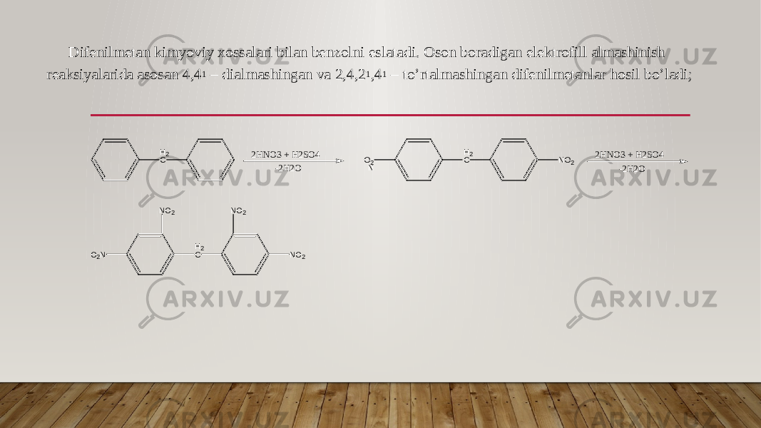 Difenilmetan kimyoviy xossalari bilan benzolni eslatadi. Oson boradigan elektrofill almashinish reaksiyalarida asosan 4,4 1 – dialmashingan va 2,4,2 1 ,4 1 – to’rtalmashingan difenilmetanlar hosil bo’ladi; H 2 C 2 H N O 3 + H 2 S O 4 - 2 H 2 O O 2 N H 2 C N O 2 2 H N O 3 + H 2 S O 4 - 2 H 2 OH2C NO2 NO2 NO2 O2N 