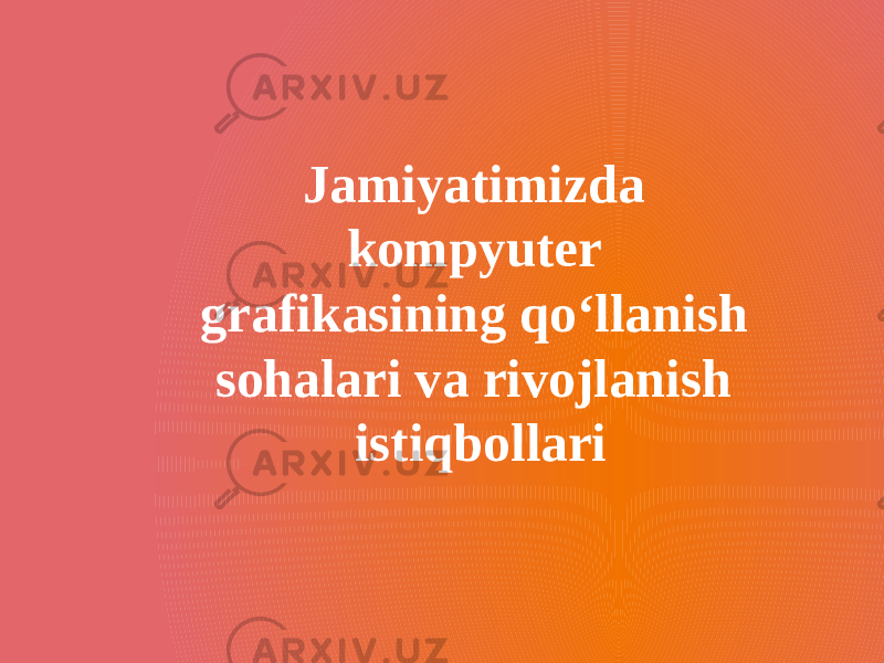 Jamiyatimizda kompyuter grafikasining qo‘llanish sohalari va rivojlanish istiqbollari 