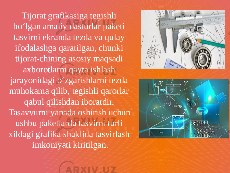 Tijorat grafikasiga tegishli bo‘lgan amaliy dasturlar paketi tasvirni ekranda tezda va qulay ifodalashga qaratilgan, chunki tijorat-chining asosiy maqsadi axborotlarni qayta ishlash jarayonidagi o‘zgarishlarni tezda muhokama qilib, tegishli qarorlar qabul qilishdan iboratdir. Tasavvurni yanada oshirish uchun ushbu paketlarda tasvirni turli xildagi grafika shaklida tasvirlash imkoniyati kiritilgan. 