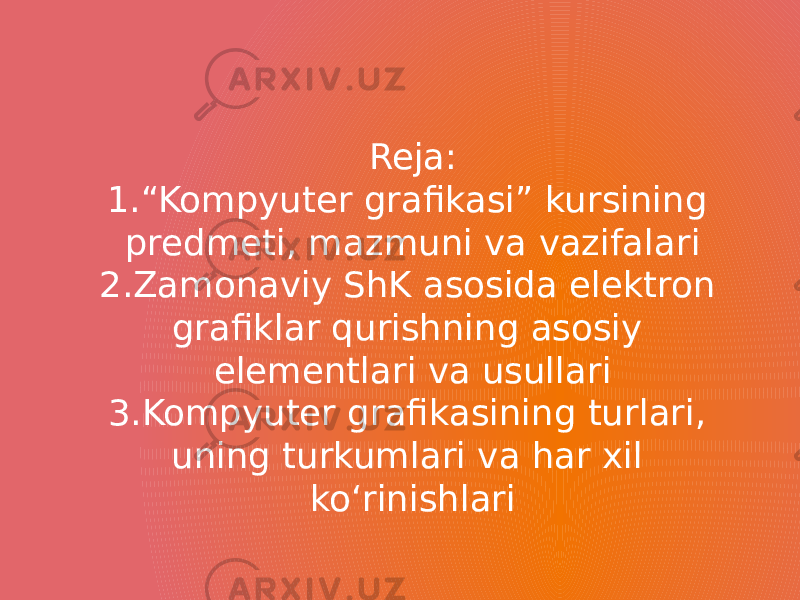 Reja: 1.“Kompyuter grafikasi” kursining predmeti, mazmuni va vazifalari 2.Zamonaviy ShK asosida elektron grafiklar qurishning asosiy elementlari va usullari 3.Kompyuter grafikasining turlari, uning turkumlari va har xil ko‘rinishlari 