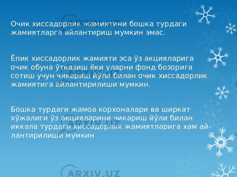 Очик хиссадорлик жамиятини бошка турдаги жамиятларга айлантириш мумкин эмас. Ёпик хиссадорлик жамияти эса ўз акцияларига очик обуна ўтказиш ёки уларни фонд бозорига сотиш учун чикариш йўли билан очик хиссадорлик жамиятига айлантирилиши мумкин. Бошка турдаги жамоа корхоналари ва ширкат хўжалиги ўз акцияларини чикариш йўли билан иккала турдаги хиссадорлик жамиятларига хам ай- лантирилиши мумкин 